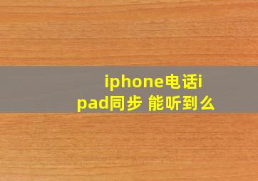 iphone电话ipad同步 能听到么